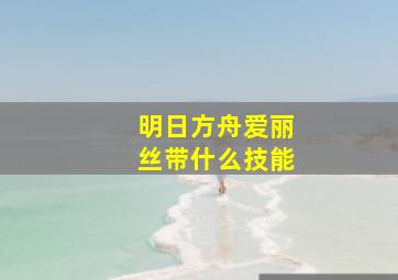 明日方舟爱丽丝带什么技能