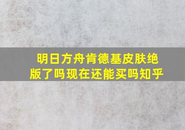 明日方舟肯德基皮肤绝版了吗现在还能买吗知乎