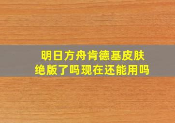 明日方舟肯德基皮肤绝版了吗现在还能用吗