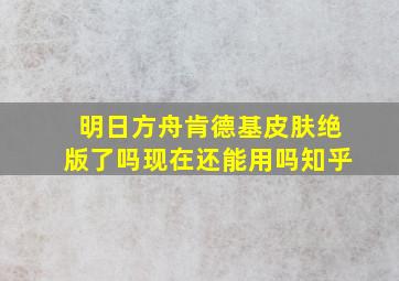 明日方舟肯德基皮肤绝版了吗现在还能用吗知乎