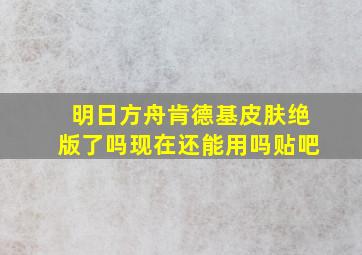 明日方舟肯德基皮肤绝版了吗现在还能用吗贴吧