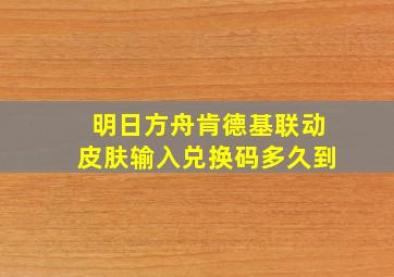 明日方舟肯德基联动皮肤输入兑换码多久到