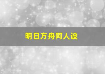 明日方舟阿人设