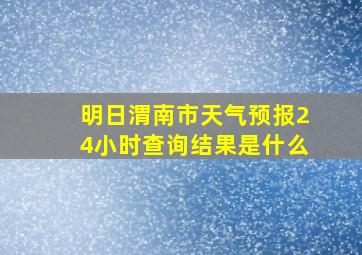 明日渭南市天气预报24小时查询结果是什么