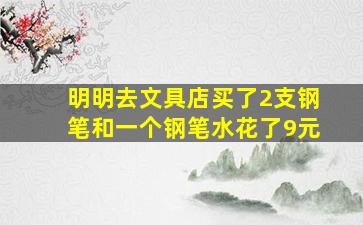 明明去文具店买了2支钢笔和一个钢笔水花了9元