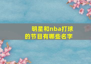 明星和nba打球的节目有哪些名字