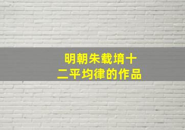 明朝朱载堉十二平均律的作品