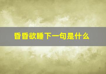 昏昏欲睡下一句是什么