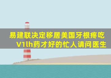 易建联决定移居美国牙根疼吃V1lh药才好的忙人请问医生