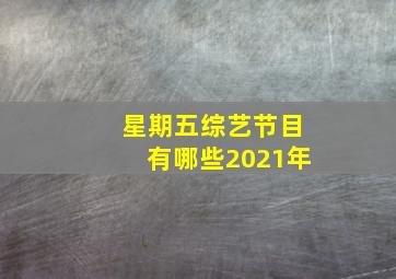 星期五综艺节目有哪些2021年