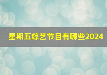 星期五综艺节目有哪些2024