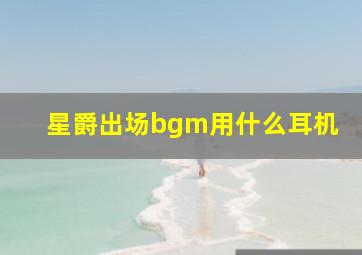 星爵出场bgm用什么耳机