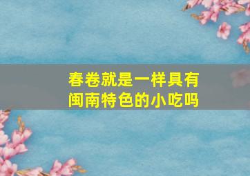 春卷就是一样具有闽南特色的小吃吗