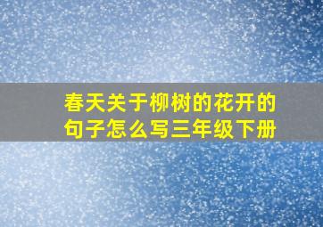 春天关于柳树的花开的句子怎么写三年级下册