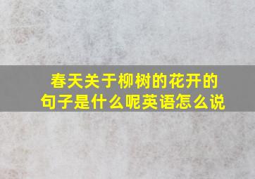 春天关于柳树的花开的句子是什么呢英语怎么说