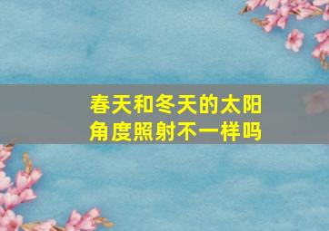 春天和冬天的太阳角度照射不一样吗