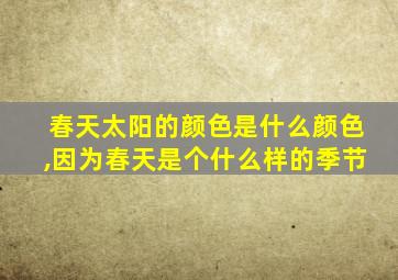 春天太阳的颜色是什么颜色,因为春天是个什么样的季节