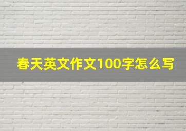 春天英文作文100字怎么写