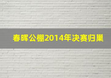 春晖公棚2014年决赛归巢