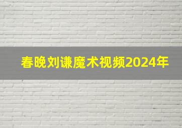 春晚刘谦魔术视频2024年