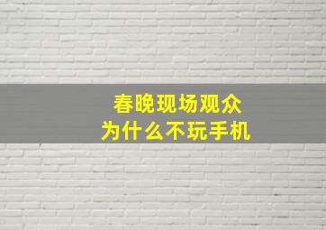 春晚现场观众为什么不玩手机