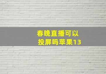 春晚直播可以投屏吗苹果13