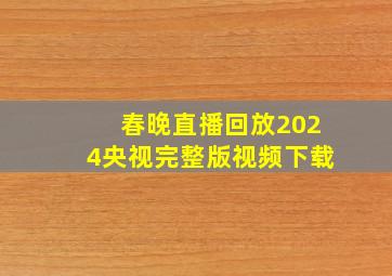 春晚直播回放2024央视完整版视频下载