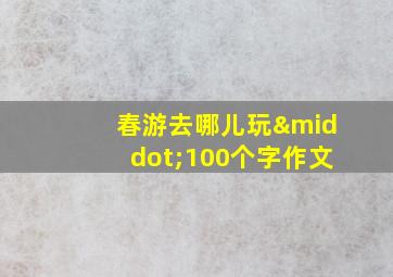 春游去哪儿玩·100个字作文