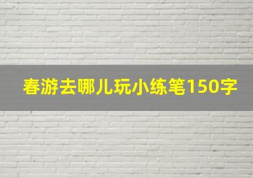 春游去哪儿玩小练笔150字