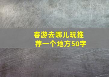 春游去哪儿玩推荐一个地方50字