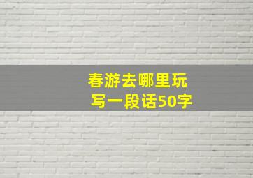 春游去哪里玩写一段话50字