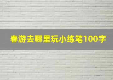 春游去哪里玩小练笔100字