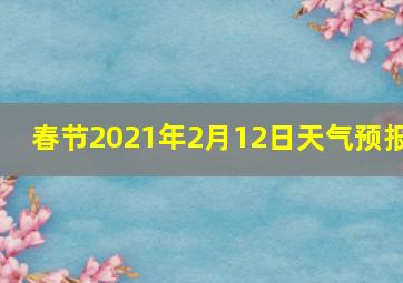 春节2021年2月12日天气预报