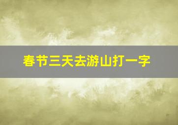 春节三天去游山打一字