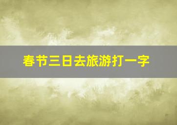 春节三日去旅游打一字