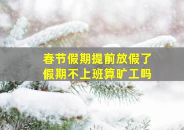 春节假期提前放假了假期不上班算旷工吗