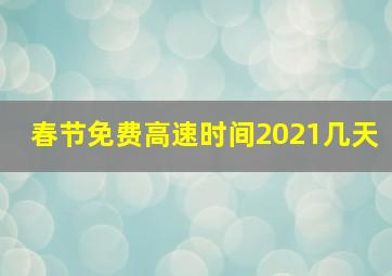 春节免费高速时间2021几天