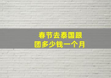 春节去泰国跟团多少钱一个月