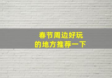 春节周边好玩的地方推荐一下