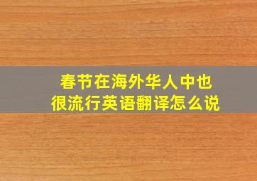 春节在海外华人中也很流行英语翻译怎么说