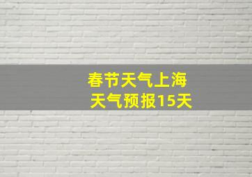 春节天气上海天气预报15天