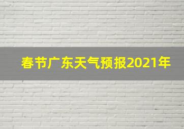 春节广东天气预报2021年