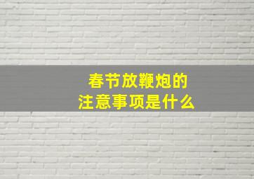 春节放鞭炮的注意事项是什么