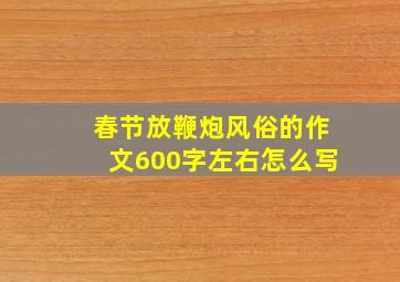 春节放鞭炮风俗的作文600字左右怎么写