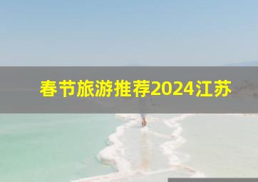 春节旅游推荐2024江苏