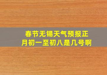 春节无锡天气预报正月初一至初八是几号啊