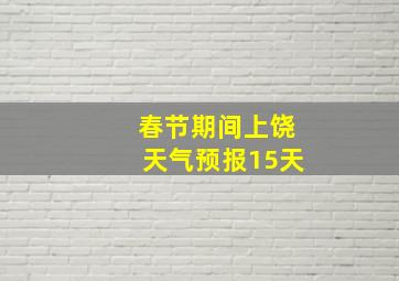 春节期间上饶天气预报15天