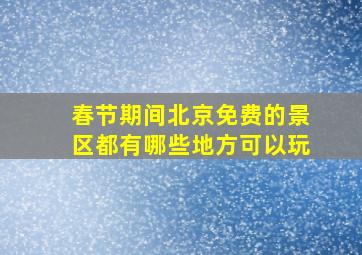 春节期间北京免费的景区都有哪些地方可以玩