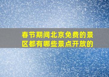 春节期间北京免费的景区都有哪些景点开放的