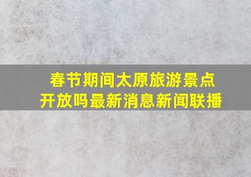 春节期间太原旅游景点开放吗最新消息新闻联播